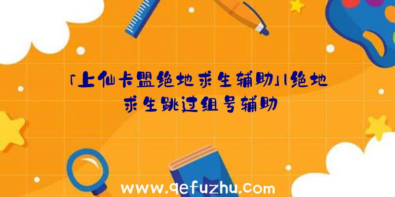 「上仙卡盟绝地求生辅助」|绝地求生跳过组号辅助